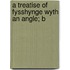 A Treatise Of Fysshynge Wyth An Angle; B