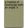 A Treatise Of Fysshynge Wyth An Angle; B door Wynkyn de Worde