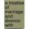 A Treatise Of Marriage And Divorce: With by William Ernst Browning