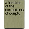 A Treatise Of The Corruptions Of Scriptu door Thomas James