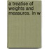 A Treatise Of Weights And Measures. In W