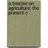 A Treatise On Agriculture: The Present C