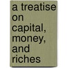 A Treatise On Capital, Money, And Riches by Charles Enderby