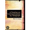 A Treatise On Communication By Telegraph by Morris Gray