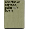 A Treatise On Copyhold, Customary Freeho by John Scriven