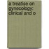 A Treatise On Gynecology: Clinical And O