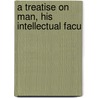 A Treatise On Man, His Intellectual Facu by Helvétius