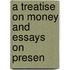 A Treatise On Money And Essays On Presen