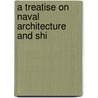 A Treatise On Naval Architecture And Shi door Onbekend