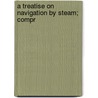 A Treatise On Navigation By Steam; Compr by Sir John Ross