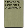 A Treatise On Parish Rates, Occasioned B door Onbekend