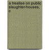 A Treatise On Public Slaughter-Houses, C door Richard B. Grantham