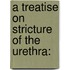 A Treatise On Stricture Of The Urethra: