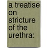 A Treatise On Stricture Of The Urethra: door James Arnott