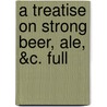 A Treatise On Strong Beer, Ale, &C. Full by Unknown