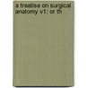 A Treatise On Surgical Anatomy V1: Or Th by Unknown