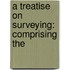A Treatise On Surveying: Comprising The