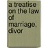 A Treatise On The Law Of Marriage, Divor