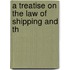 A Treatise On The Law Of Shipping And Th