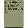 A Treatise On The Law Of Shipping And Th by Theophilus Parsons