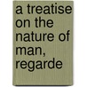 A Treatise On The Nature Of Man, Regarde by Unknown