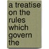 A Treatise On The Rules Which Govern The