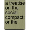 A Treatise On The Social Compact: Or The door Onbekend