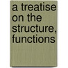 A Treatise On The Structure, Functions door Onbekend