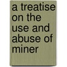 A Treatise On The Use And Abuse Of Miner by Unknown