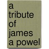 A Tribute Of James A Powel by A. Gerald Hull