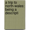 A Trip To North-Wales: Being A Descripti door Onbekend