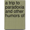A Trip To Paradoxia And Other Humors Of door Onbekend