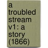 A Troubled Stream V1: A Story (1866) door Onbekend