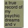 A True Record Of My Psychic Dreams And V by Unknown