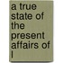A True State Of The Present Affairs Of L