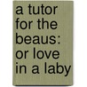 A Tutor For The Beaus: Or Love In A Laby door Onbekend