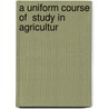 A Uniform Course Of  Study In Agricultur by Unknown
