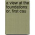 A View At The Foundations: Or, First Cau