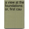 A View At The Foundations: Or, First Cau by Woodbury Melcher Fernald