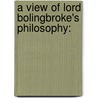 A View Of Lord Bolingbroke's Philosophy: by Unknown