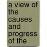 A View Of The Causes And Progress Of The by Unknown