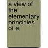 A View Of The Elementary Principles Of E by Unknown