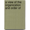 A View Of The Organization And Order Of by Unknown
