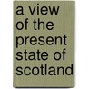 A View Of The Present State Of Scotland by Professor William Logan