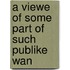 A Viewe Of Some Part Of Such Publike Wan