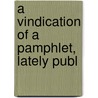 A Vindication Of A Pamphlet, Lately Publ door See Notes Multiple Contributors