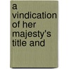A Vindication Of Her Majesty's Title And by Unknown