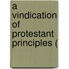 A Vindication Of Protestant Principles ( by Unknown