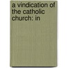A Vindication Of The Catholic Church: In by Unknown