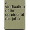 A Vindication Of The Conduct Of Mr. John by Unknown